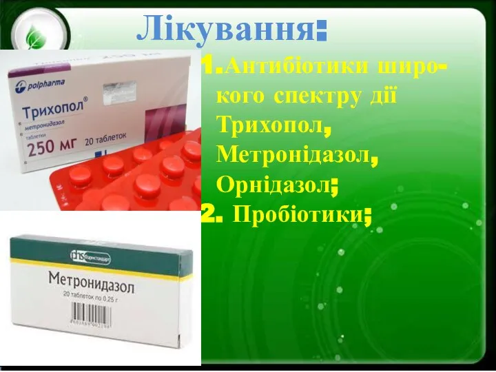 Лікування: 1.Антибіотики широ- кого спектру дії Трихопол, Метронідазол, Орнідазол; 2. Пробіотики;