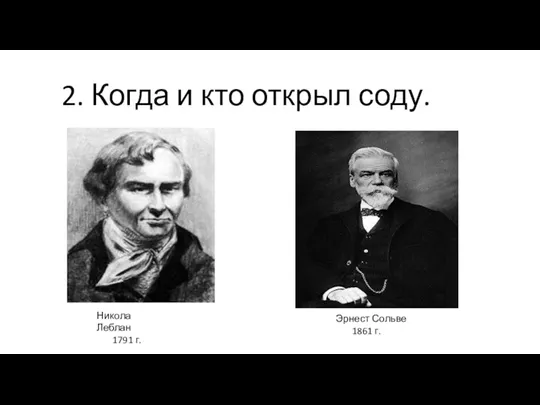 2. Когда и кто открыл соду. Никола Леблан 1791 г. Эрнест Сольве 1861 г.