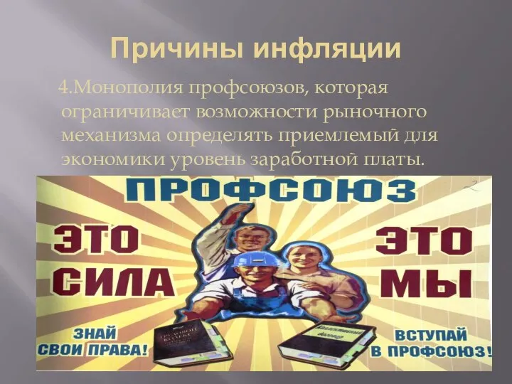 Причины инфляции 4.Монополия профсоюзов, которая ограничивает возможности рыночного механизма определять приемлемый для экономики уровень заработной платы.