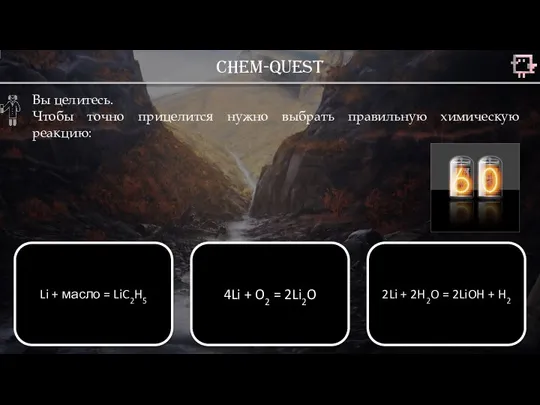Chem-quest Вы целитесь. Чтобы точно прицелится нужно выбрать правильную химическую реакцию: Li