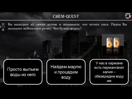 Chem-quest Вы выходите из своего логова и понимаете, что хотите пить. Рядом