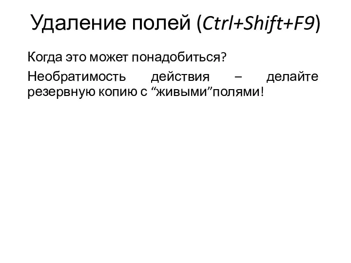 Удаление полей (Ctrl+Shift+F9) Когда это может понадобиться? Необратимость действия – делайте резервную копию с “живыми”полями!