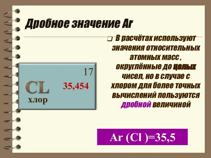 Дробное значение Аr хлор 17 35,454 В расчётах используют значения относительных атомных