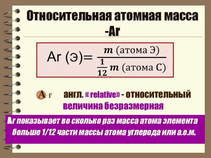 Относительная атомная масса -Аr Аr показывает во сколько раз масса атома элемента