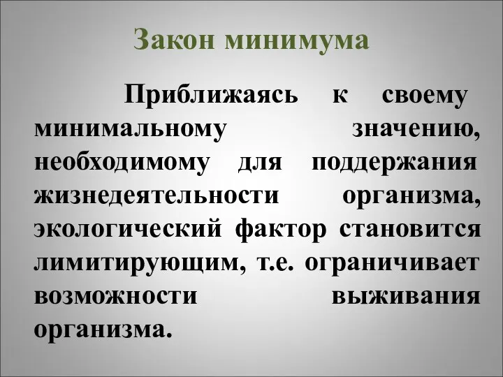 Закон минимума Приближаясь к своему минимальному значению, необходимому для поддержания жизнедеятельности организма,