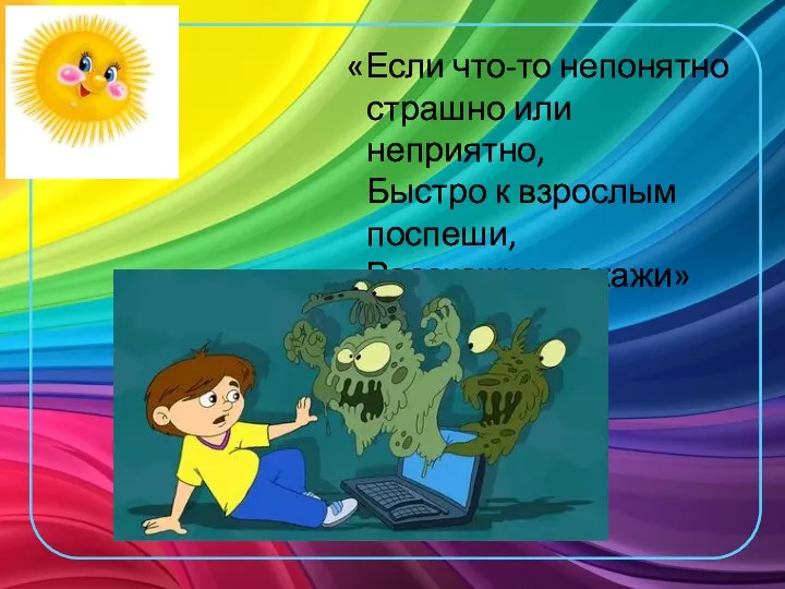 «Если что-то непонятно страшно или неприятно, Быстро к взрослым поспеши, Расскажи и покажи»