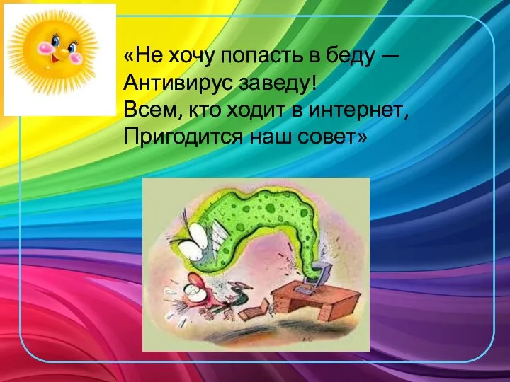 «Не хочу попасть в беду — Антивирус заведу! Всем, кто ходит в интернет, Пригодится наш совет»