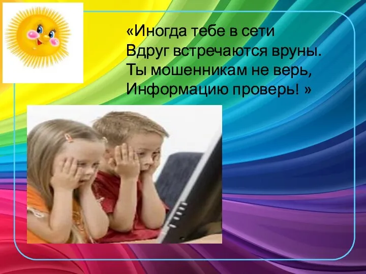 «Иногда тебе в сети Вдруг встречаются вруны. Ты мошенникам не верь, Информацию проверь! »