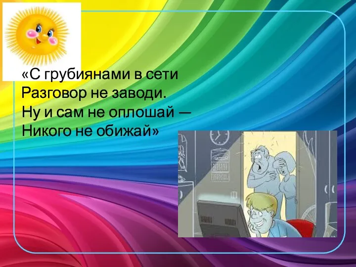 «С грубиянами в сети Разговор не заводи. Ну и сам не оплошай — Никого не обижай»