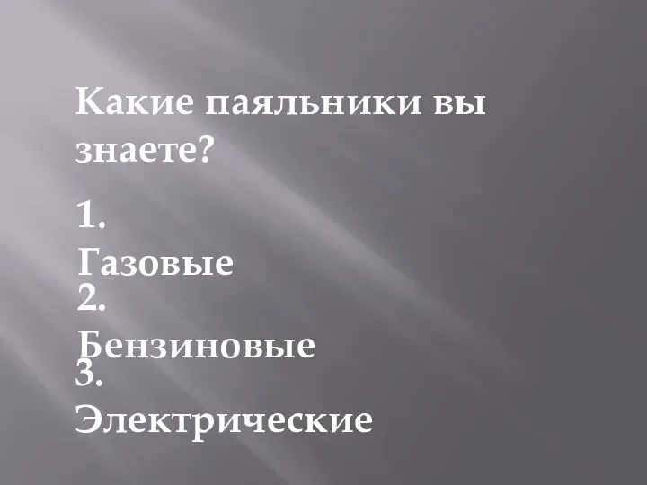 Какие паяльники вы знаете? 1. Газовые 2. Бензиновые 3. Электрические