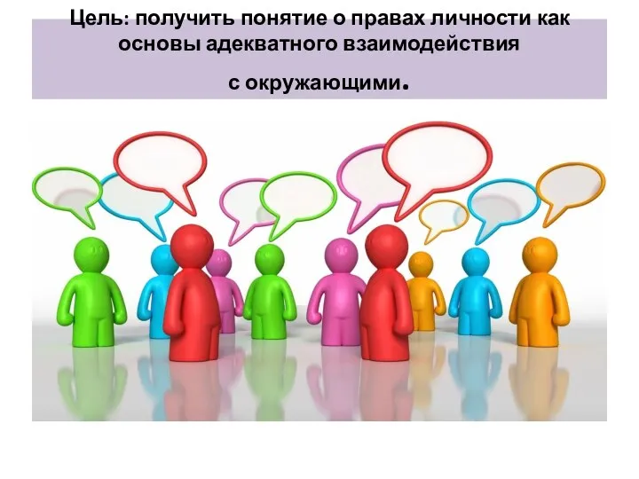 Цель: получить понятие о правах личности как основы адекватного взаимодействия с окружающими.