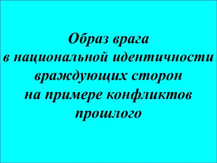 Образ врага в национальной идентичности враждующих сторон на примере конфликтов прошлого