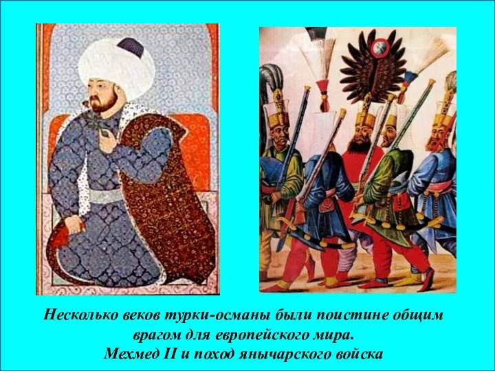 Несколько веков турки-османы были поистине общим врагом для европейского мира. Мехмед ІІ и поход янычарского войска