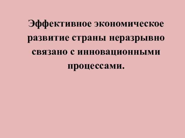 Эффективное экономическое развитие страны неразрывно связано с инновационными процессами.