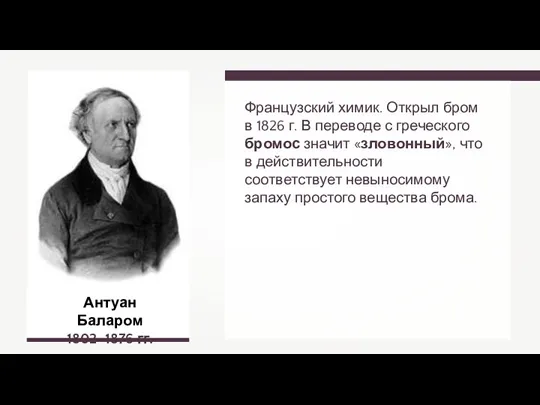 Французский химик. Открыл бром в 1826 г. В переводе с греческого бромос