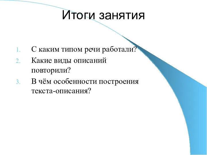 Итоги занятия С каким типом речи работали? Какие виды описаний повторили? В чём особенности построения текста-описания?