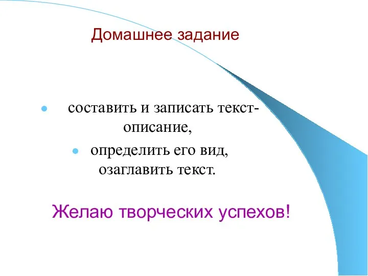 Домашнее задание составить и записать текст-описание, определить его вид, озаглавить текст. Желаю творческих успехов!