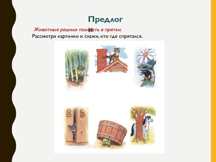 Предлоги Животные решили поиграть в прятки. Рассмотри картинки и скажи, кто где спрятался.