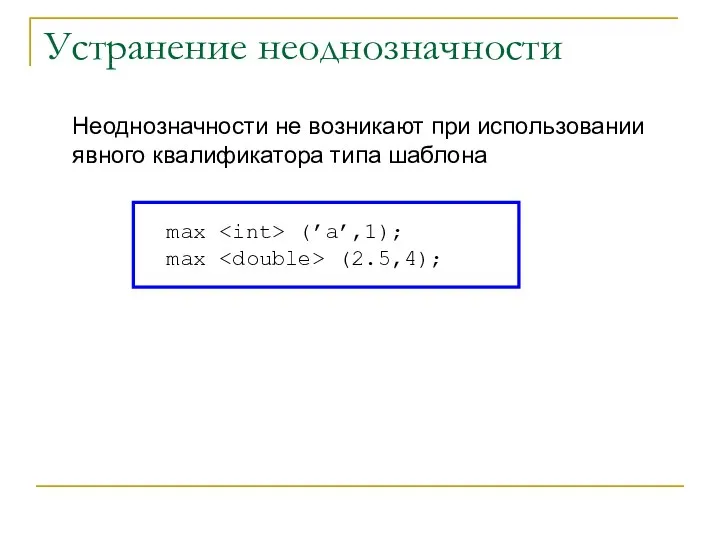 Устранение неоднозначности max (’a’,1); max (2.5,4); Неоднозначности не возникают при использовании явного квалификатора типа шаблона