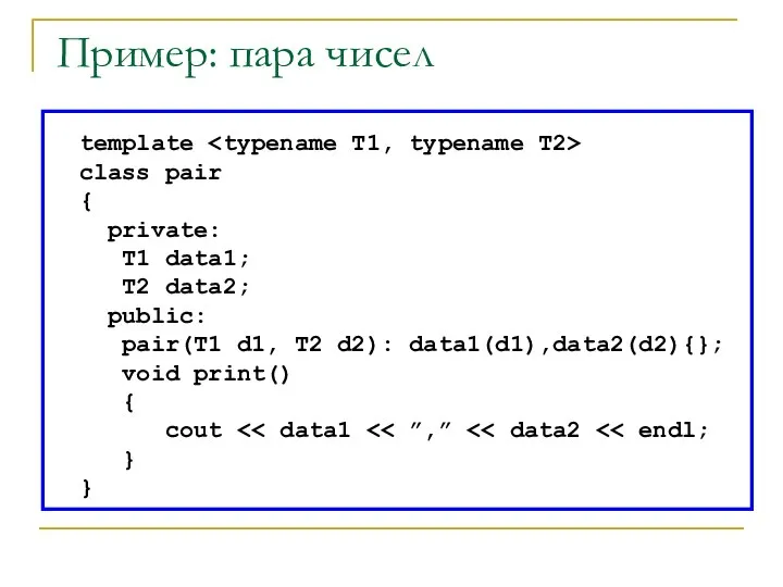 Пример: пара чисел template class pair { private: T1 data1; T2 data2;