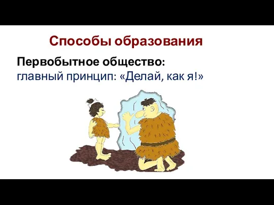 Способы образования Первобытное общество: главный принцип: «Делай, как я!»