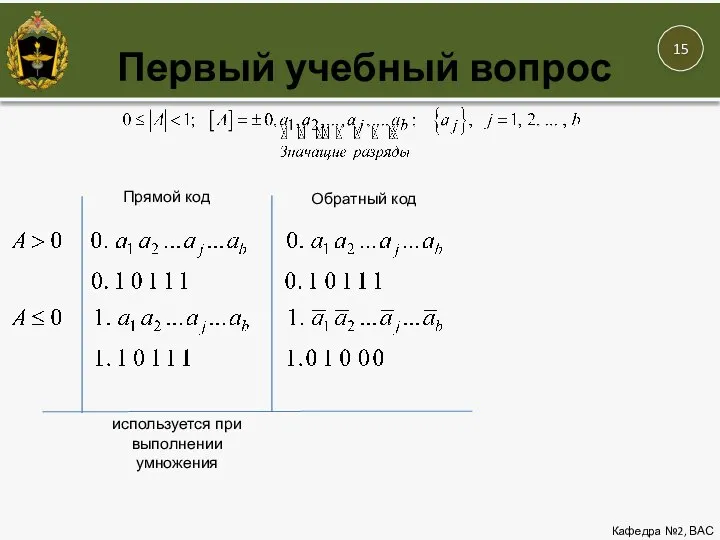 Первый учебный вопрос Кафедра №2, ВАС Прямой код используется при выполнении умножения Обратный код