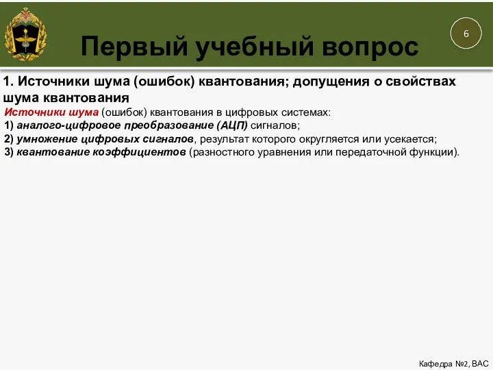 Первый учебный вопрос Кафедра №2, ВАС 1. Источники шума (ошибок) квантования; допущения