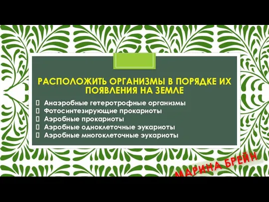 РАСПОЛОЖИТЬ ОРГАНИЗМЫ В ПОРЯДКЕ ИХ ПОЯВЛЕНИЯ НА ЗЕМЛЕ Анаэробные гетеротрофные организмы Фотосинтезирующие