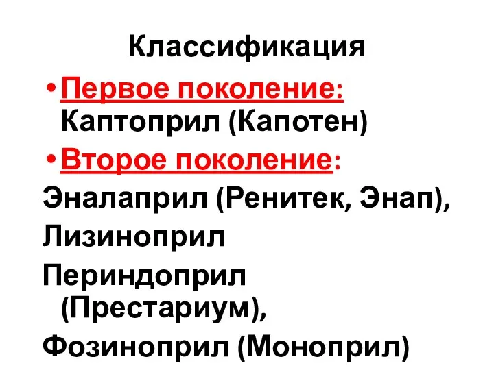 Классификация Первое поколение: Каптоприл (Капотен) Второе поколение: Эналаприл (Ренитек, Энап), Лизиноприл Периндоприл (Престариум), Фозиноприл (Моноприл)