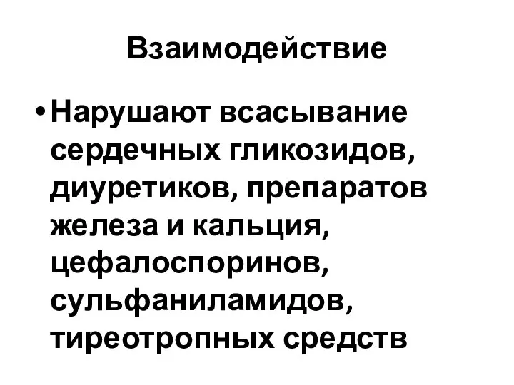 Взаимодействие Нарушают всасывание сердечных гликозидов, диуретиков, препаратов железа и кальция, цефалоспоринов, сульфаниламидов, тиреотропных средств