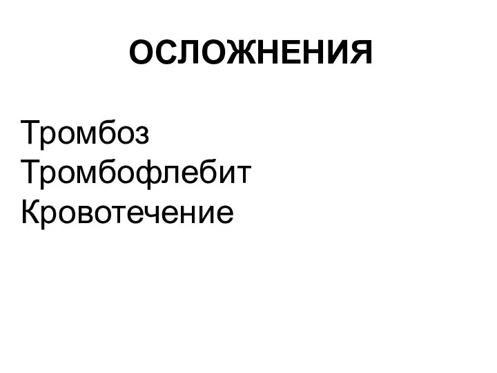 ОСЛОЖНЕНИЯ Тромбоз Тромбофлебит Кровотечение