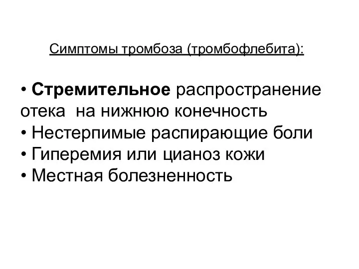 Симптомы тромбоза (тромбофлебита): • Стремительное распространение отека на нижнюю конечность • Нестерпимые