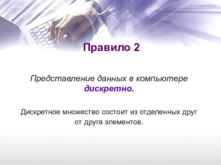 Правило 2 Представление данных в компьютере дискретно. Дискретное множество состоит из отделенных друг от друга элементов.