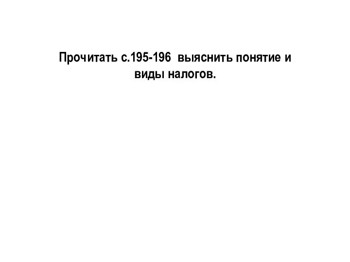 Прочитать с.195-196 выяснить понятие и виды налогов.