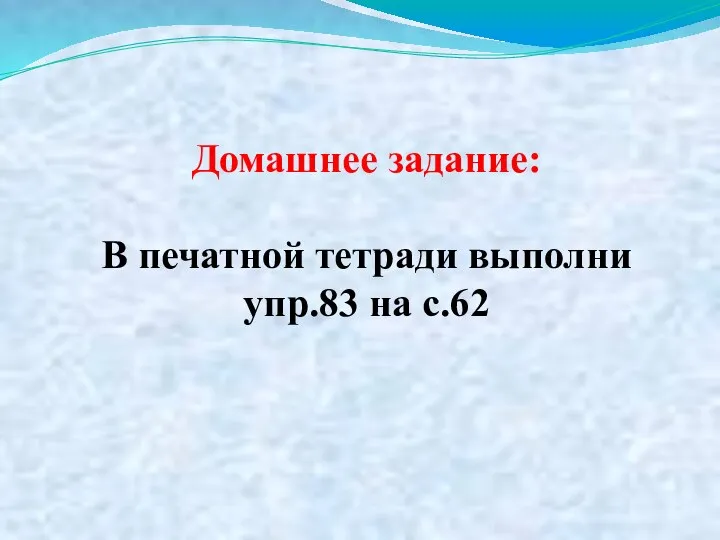 Домашнее задание: В печатной тетради выполни упр.83 на с.62