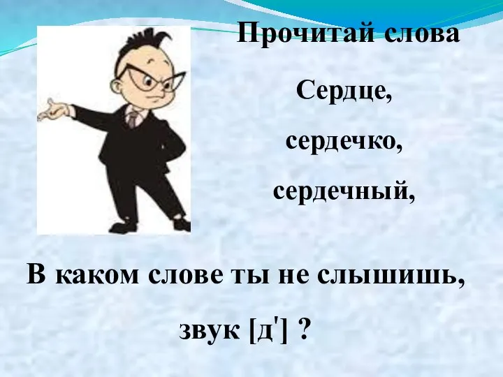 Сердце, сердечко, сердечный, Прочитай слова В каком слове ты не слышишь, звук [д'] ?