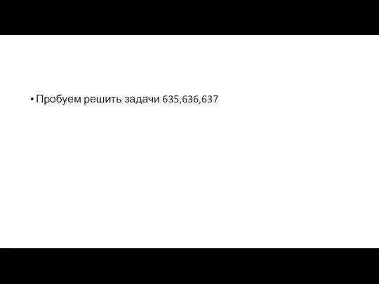 Пробуем решить задачи 635,636,637