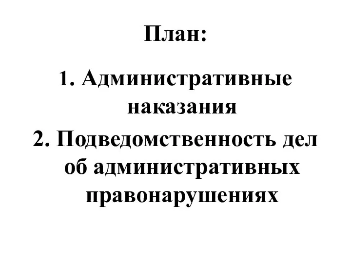 План: 1. Административные наказания 2. Подведомственность дел об административных правонарушениях