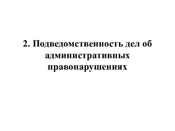 2. Подведомственность дел об административных правонарушениях