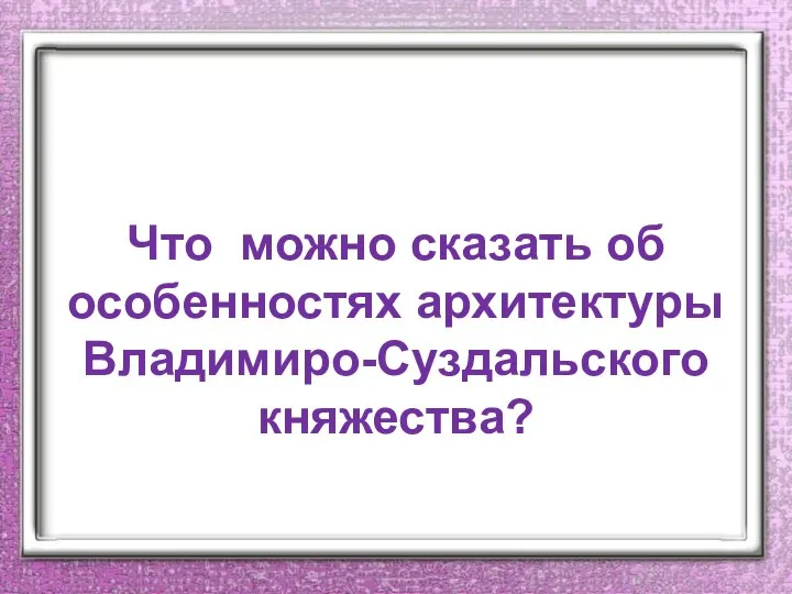 Что можно сказать об особенностях архитектуры Владимиро-Суздальского княжества?