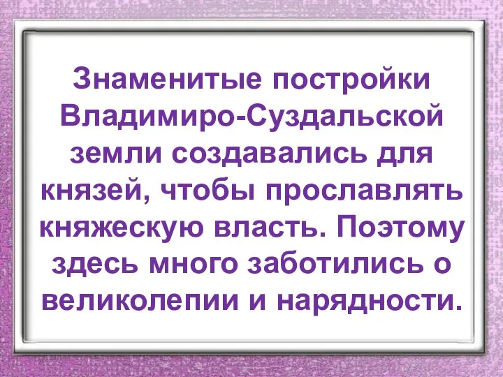 Знаменитые постройки Владимиро-Суздальской земли создавались для князей, чтобы прославлять княжескую власть. Поэтому