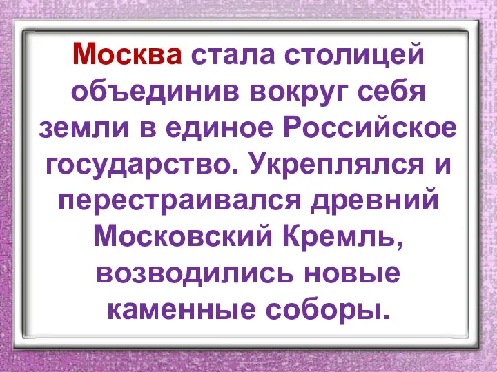 Москва стала столицей объединив вокруг себя земли в единое Российское государство. Укреплялся