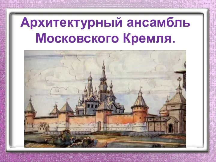 Архитектурный ансамбль Московского Кремля.