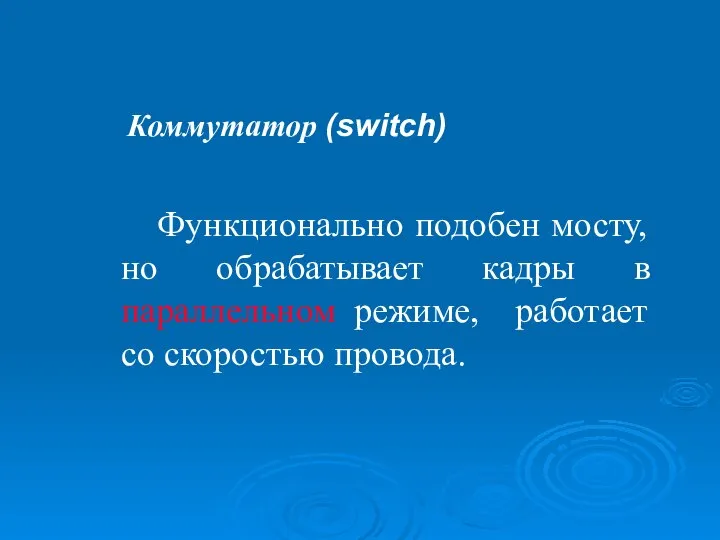 Коммутатор (switch) Функционально подобен мосту, но обрабатывает кадры в параллельном режиме, работает со скоростью провода.