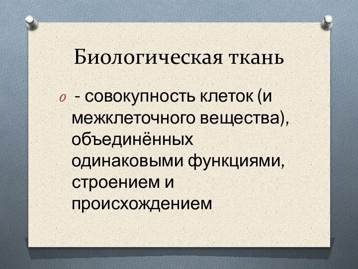 Биологическая ткань - совокупность клеток (и межклеточного вещества), объединённых одинаковыми функциями, строением и происхождением