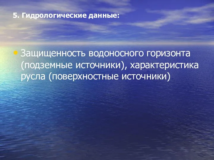 5. Гидрологические данные: Защищенность водоносного горизонта (подземные источники), характеристика русла (поверхностные источники)