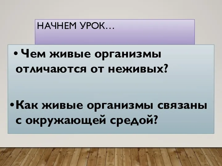 НАЧНЕМ УРОК… • Чем живые организмы отличаются от неживых? • Как живые