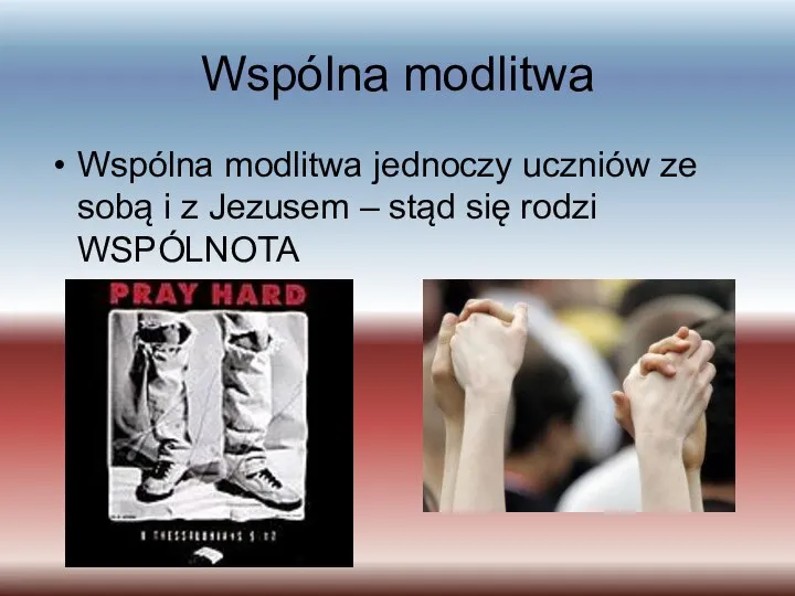 Wspólna modlitwa Wspólna modlitwa jednoczy uczniów ze sobą i z Jezusem – stąd się rodzi WSPÓLNOTA