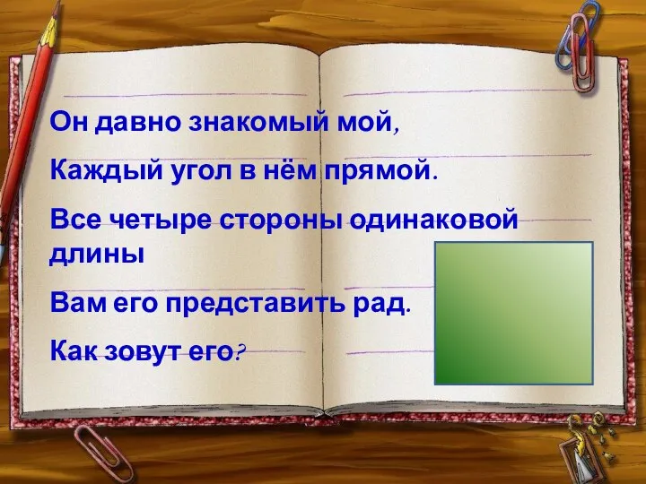 Он давно знакомый мой, Каждый угол в нём прямой. Все четыре стороны