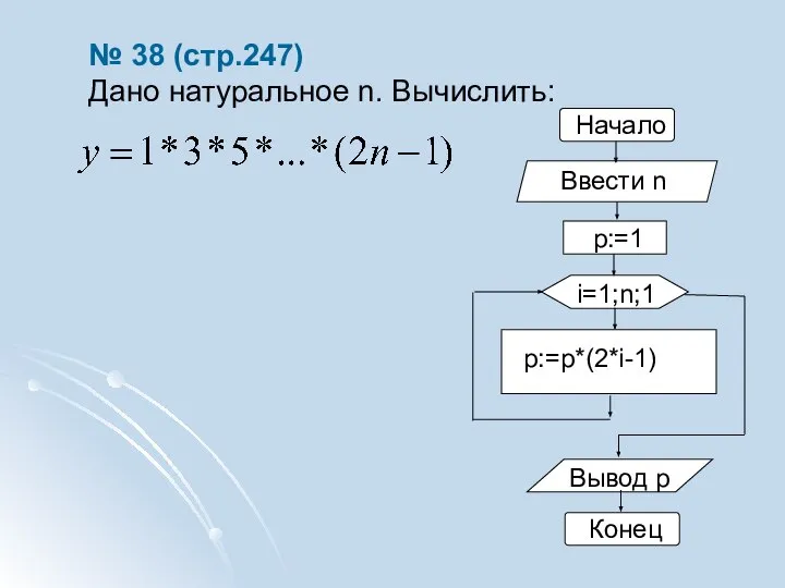 № 38 (стр.247) Дано натуральное n. Вычислить: Начало i=1;n;1 Вывод p Конец p:=1 p:=p*(2*i-1) Ввести n